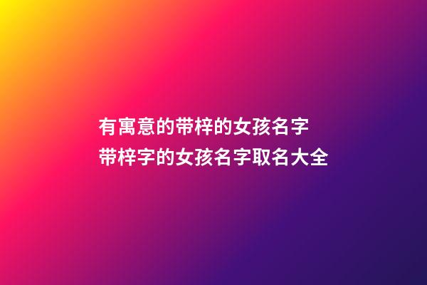 有寓意的带梓的女孩名字 带梓字的女孩名字取名大全